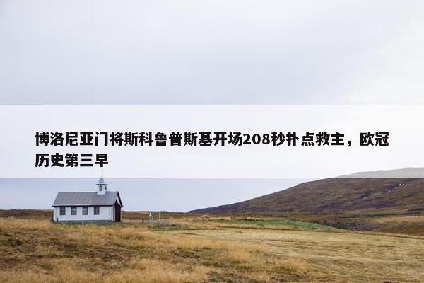 博洛尼亚门将斯科鲁普斯基开场208秒扑点救主，欧冠历史第三早