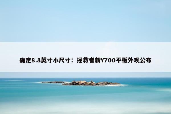 确定8.8英寸小尺寸：拯救者新Y700平板外观公布