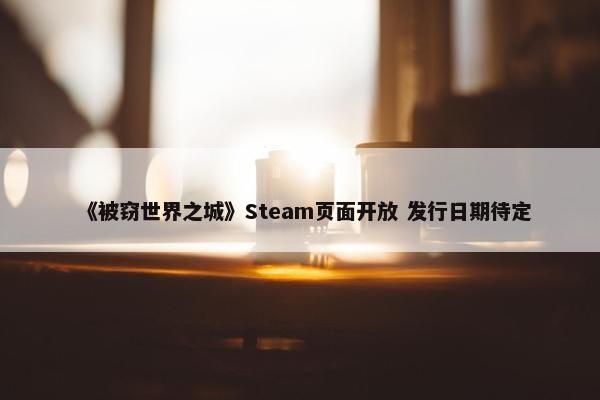 《被窃世界之城》Steam页面开放 发行日期待定