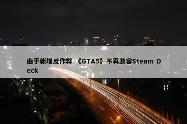 由于新增反作弊 《GTA5》不再兼容Steam Deck