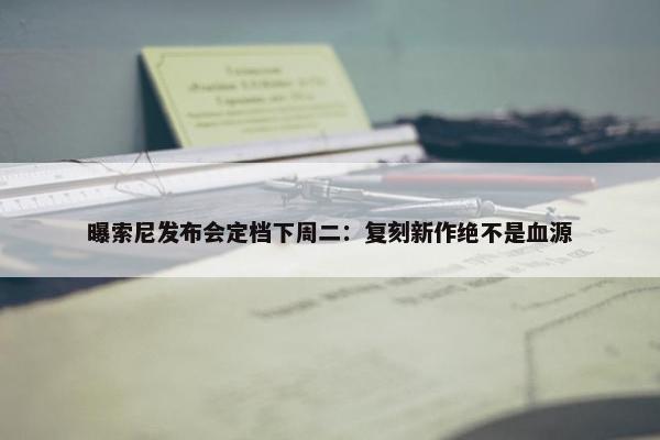 曝索尼发布会定档下周二：复刻新作绝不是血源