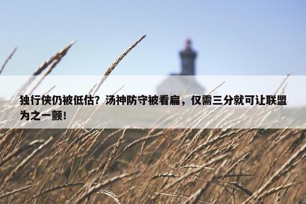 独行侠仍被低估？汤神防守被看扁，仅需三分就可让联盟为之一颤！