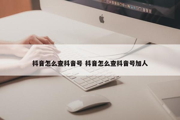 抖音怎么查抖音号 抖音怎么查抖音号加人