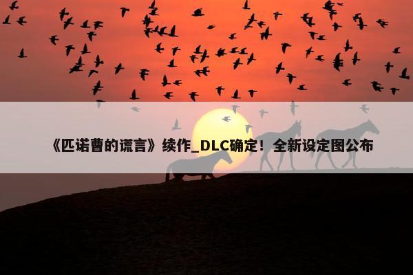 《匹诺曹的谎言》续作_DLC确定！全新设定图公布