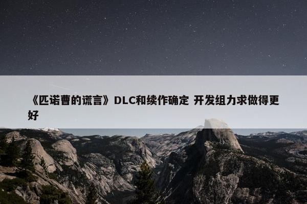 《匹诺曹的谎言》DLC和续作确定 开发组力求做得更好