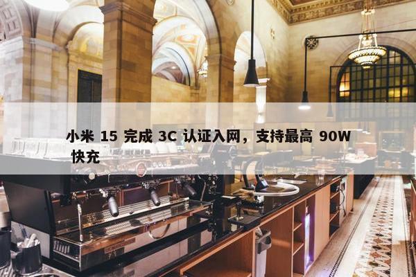 小米 15 完成 3C 认证入网，支持最高 90W 快充