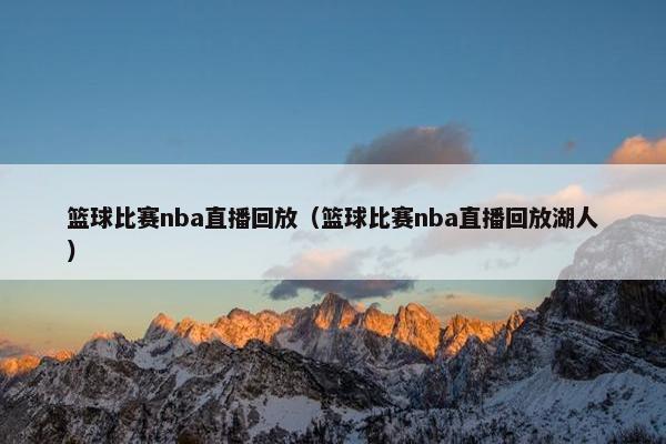 篮球比赛nba直播回放（篮球比赛nba直播回放湖人）