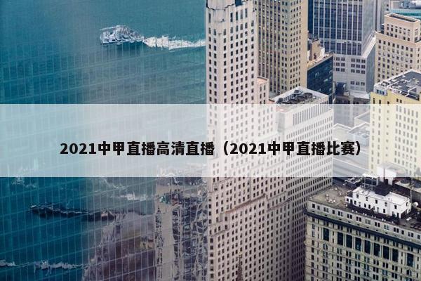 2021中甲直播高清直播（2021中甲直播比赛）