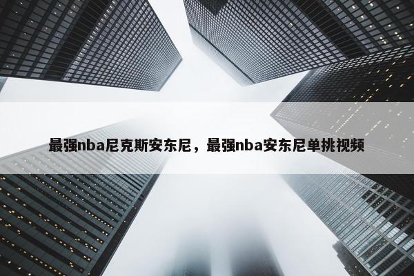 最强nba尼克斯安东尼，最强nba安东尼单挑视频