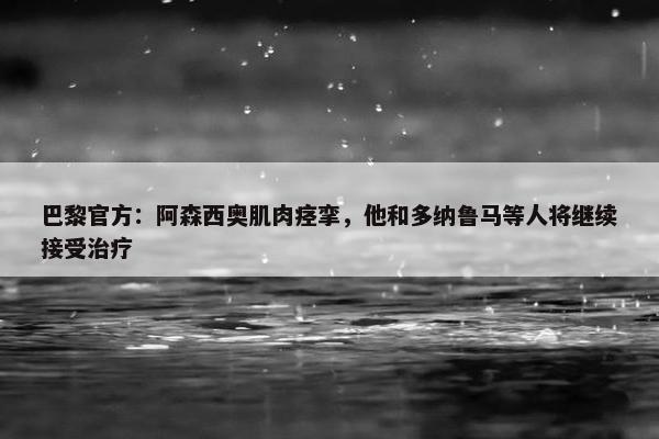 巴黎官方：阿森西奥肌肉痉挛，他和多纳鲁马等人将继续接受治疗