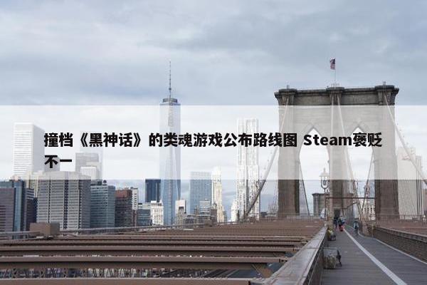 撞档《黑神话》的类魂游戏公布路线图 Steam褒贬不一