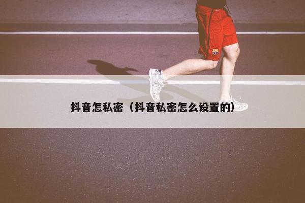 抖音怎私密（抖音私密怎么设置的）