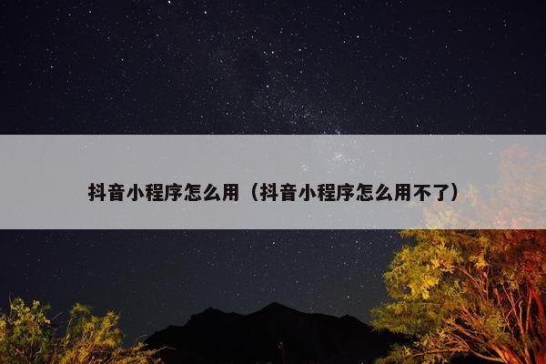 抖音小程序怎么用（抖音小程序怎么用不了）