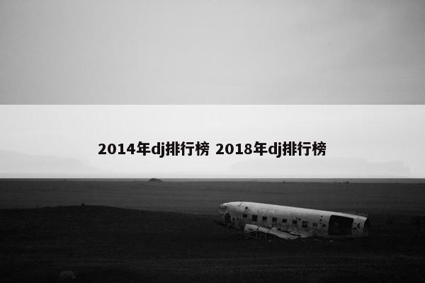 2014年dj排行榜 2018年dj排行榜