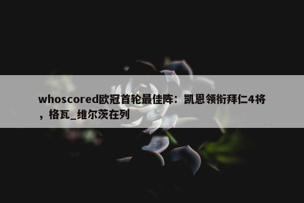 whoscored欧冠首轮最佳阵：凯恩领衔拜仁4将，格瓦_维尔茨在列