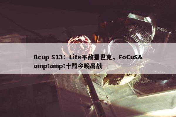 Bcup S13：Life不敌星巴克，FoCuS&amp;十殿今晚出战