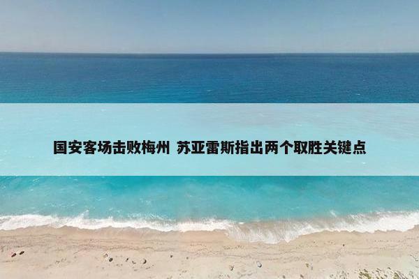 国安客场击败梅州 苏亚雷斯指出两个取胜关键点