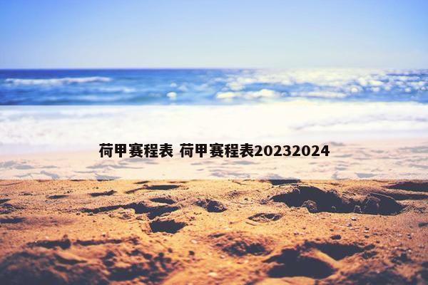 荷甲赛程表 荷甲赛程表20232024