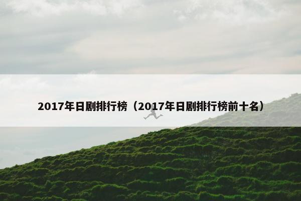 2017年日剧排行榜（2017年日剧排行榜前十名）