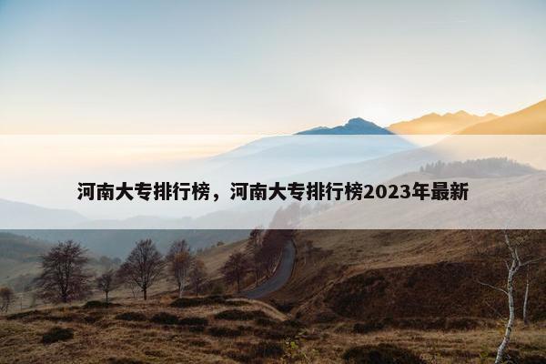 河南大专排行榜，河南大专排行榜2023年最新