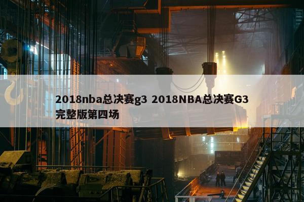 2018nba总决赛g3 2018NBA总决赛G3完整版第四场