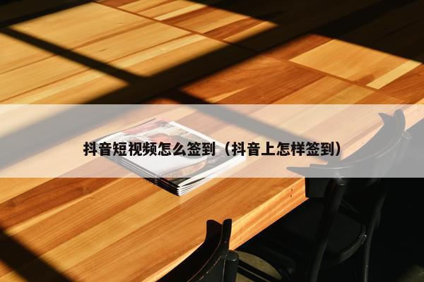 抖音短视频怎么签到（抖音上怎样签到）