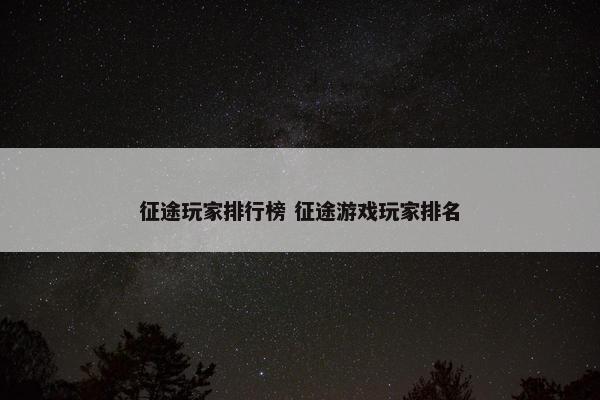 征途玩家排行榜 征途游戏玩家排名