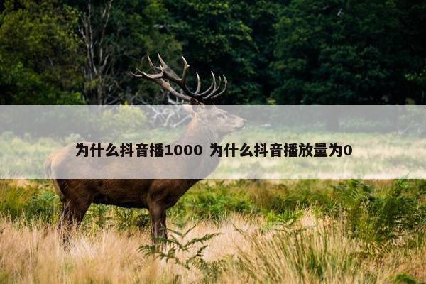 为什么抖音播1000 为什么抖音播放量为0