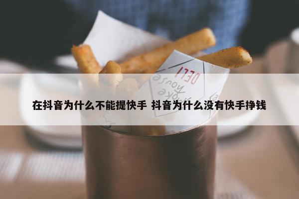 在抖音为什么不能提快手 抖音为什么没有快手挣钱