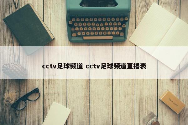 cctv足球频道 cctv足球频道直播表