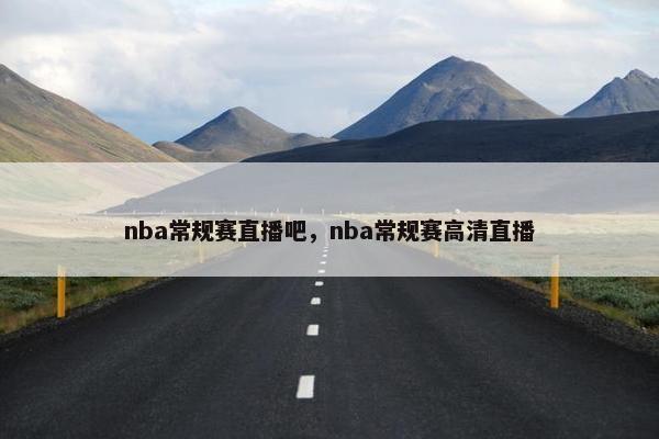 nba常规赛直播吧，nba常规赛高清直播