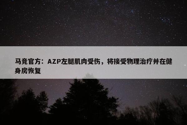 马竞官方：AZP左腿肌肉受伤，将接受物理治疗并在健身房恢复