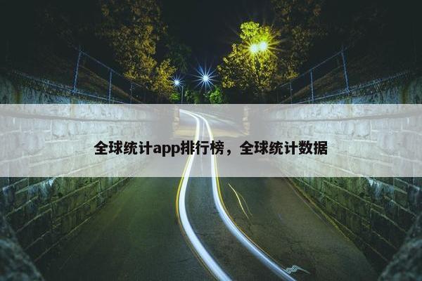 全球统计app排行榜，全球统计数据