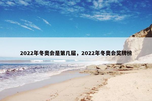 2022年冬奥会是第几届，2022年冬奥会奖牌榜