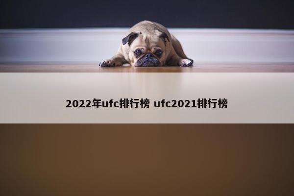 2022年ufc排行榜 ufc2021排行榜