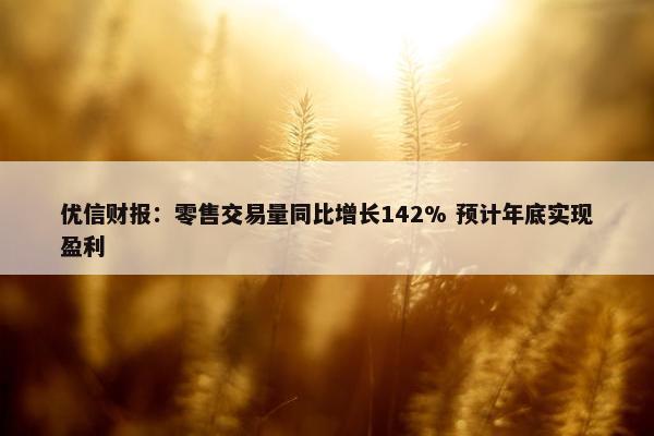 优信财报：零售交易量同比增长142% 预计年底实现盈利