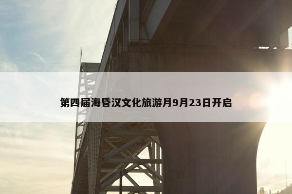 第四届海昏汉文化旅游月9月23日开启