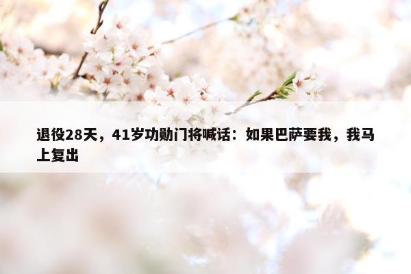 退役28天，41岁功勋门将喊话：如果巴萨要我，我马上复出