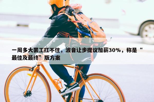 一周多大罢工扛不住，波音让步提议加薪30%，称是“最佳及最终”版方案