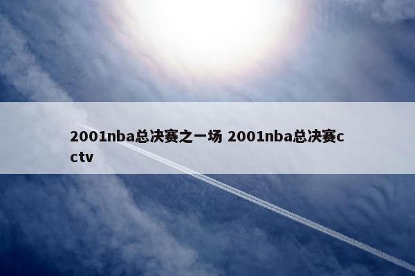 2001nba总决赛之一场 2001nba总决赛cctv