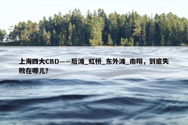 上海四大CBD——后滩_虹桥_东外滩_南翔，到底失败在哪儿？