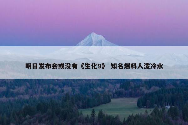 明日发布会或没有《生化9》 知名爆料人泼冷水