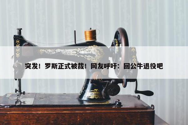 突发！罗斯正式被裁！网友呼吁：回公牛退役吧