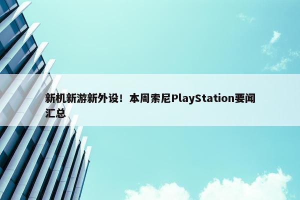 新机新游新外设！本周索尼PlayStation要闻汇总