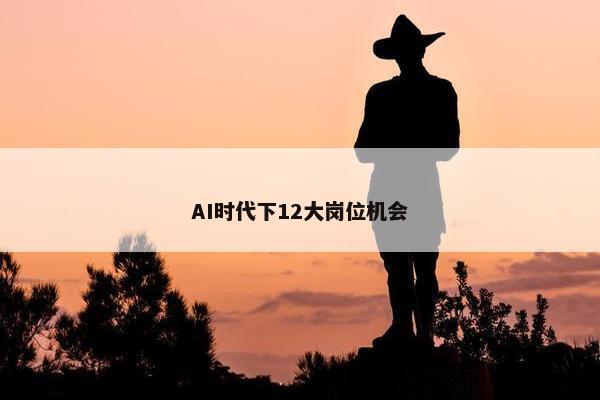 AI时代下12大岗位机会