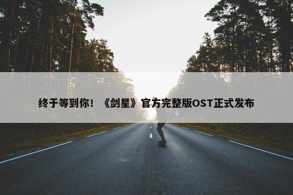 终于等到你！《剑星》官方完整版OST正式发布