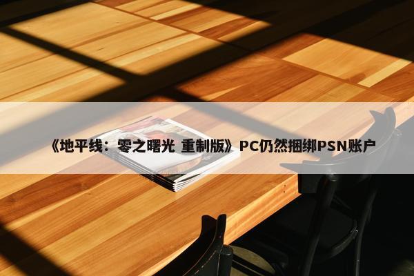 《地平线：零之曙光 重制版》PC仍然捆绑PSN账户