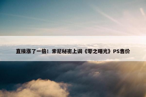 直接涨了一倍！索尼秘密上调《零之曙光》PS售价