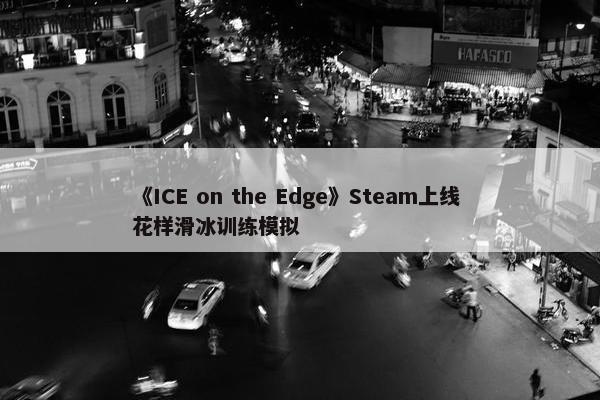 《ICE on the Edge》Steam上线 花样滑冰训练模拟