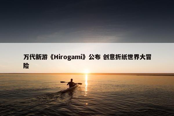 万代新游《Hirogami》公布 创意折纸世界大冒险